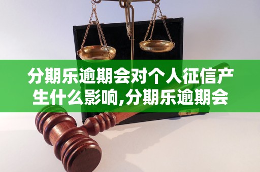 分期乐逾期会对个人征信产生什么影响,分期乐逾期会上征信吗