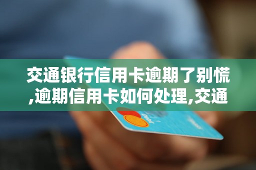 交通银行信用卡逾期了别慌,逾期信用卡如何处理,交通银行信用卡逾期后果及解决办法