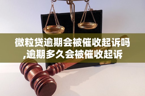 微粒贷逾期会被催收起诉吗,逾期多久会被催收起诉