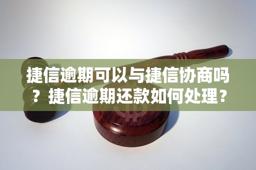 捷信逾期可以与捷信协商吗？捷信逾期还款如何处理？