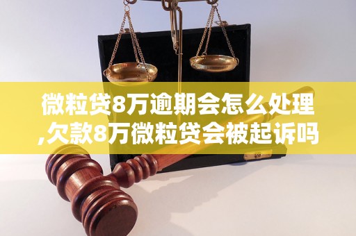 微粒贷8万逾期会怎么处理,欠款8万微粒贷会被起诉吗