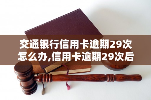 交通银行信用卡逾期29次怎么办,信用卡逾期29次后果及处理方法