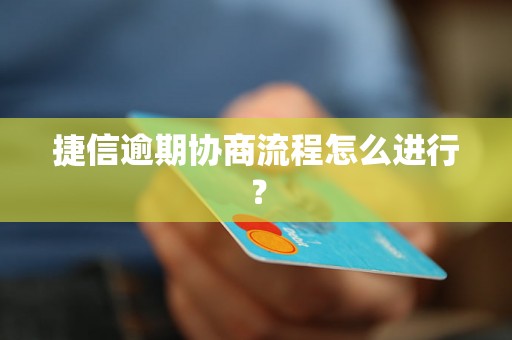 捷信逾期协商流程怎么进行？