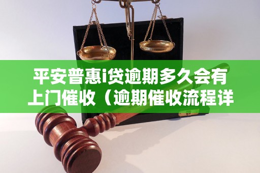 平安普惠i贷逾期多久会有上门催收（逾期催收流程详解）