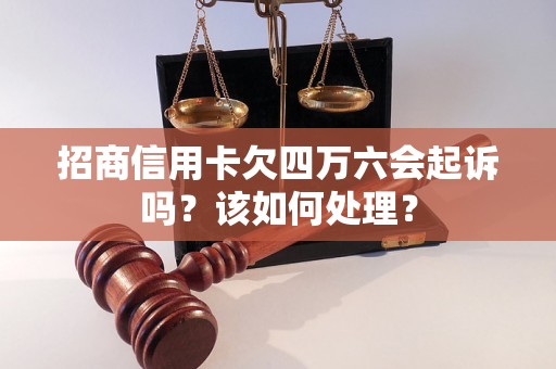 招商信用卡欠四万六会起诉吗？该如何处理？