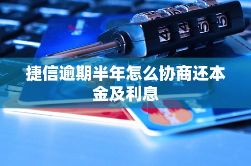 捷信逾期半年怎么协商还本金及利息