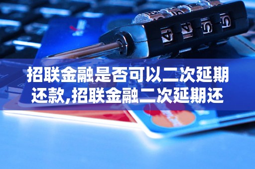 招联金融是否可以二次延期还款,招联金融二次延期还款流程