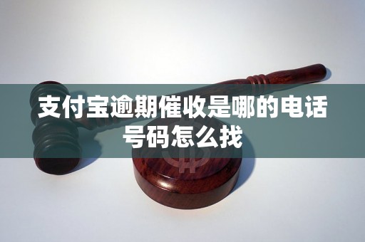 支付宝逾期催收是哪的电话号码怎么找