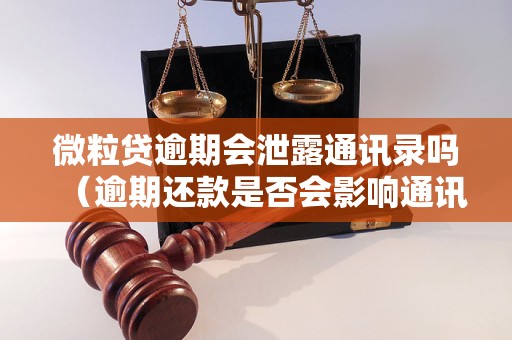 微粒贷逾期会泄露通讯录吗（逾期还款是否会影响通讯录安全）