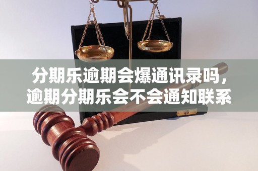 分期乐逾期会爆通讯录吗，逾期分期乐会不会通知联系人