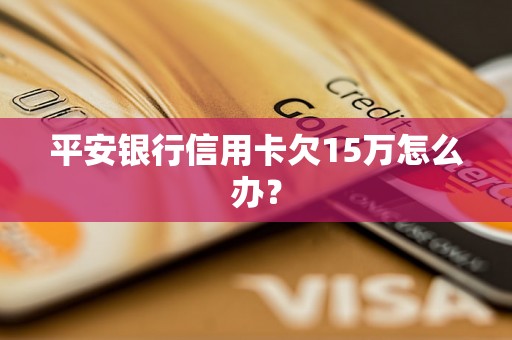 平安银行信用卡欠15万怎么办？