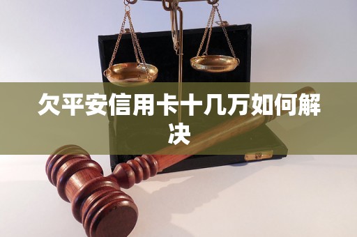 欠平安信用卡十几万如何解决