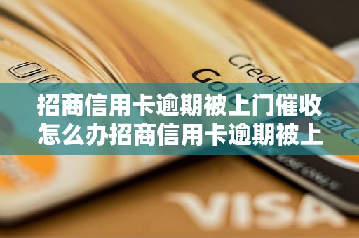 招商信用卡逾期被上门催收怎么办招商信用卡逾期被上门催收的解决方法