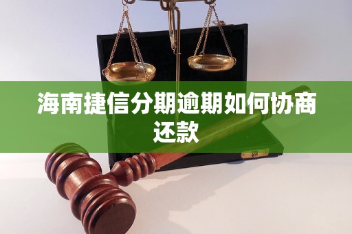 海南捷信分期逾期如何协商还款