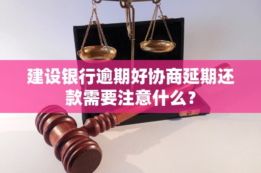 建设银行逾期好协商延期还款需要注意什么？