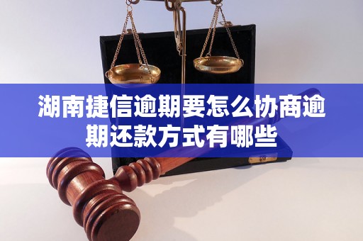 湖南捷信逾期要怎么协商逾期还款方式有哪些