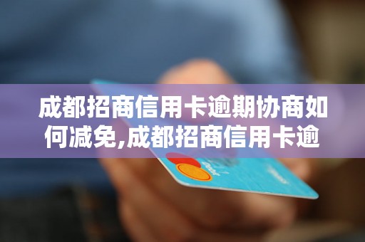 成都招商信用卡逾期协商如何减免,成都招商信用卡逾期协商的减免流程