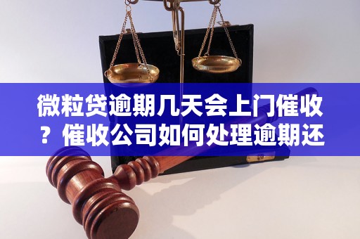 微粒贷逾期几天会上门催收？催收公司如何处理逾期还款问题？