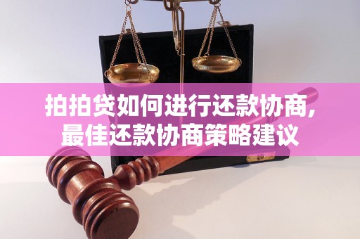 拍拍贷如何进行还款协商,最佳还款协商策略建议