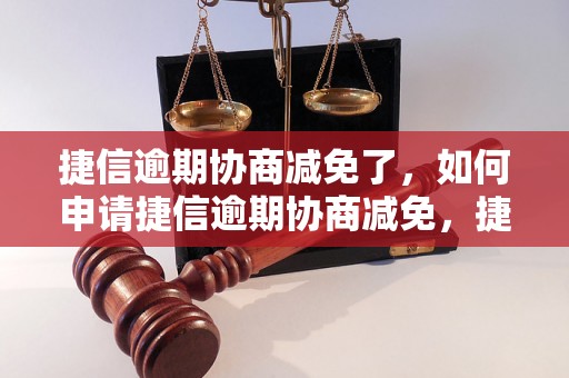 捷信逾期协商减免了，如何申请捷信逾期协商减免，捷信逾期减免流程详解