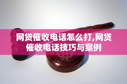 网贷催收电话怎么打,网贷催收电话技巧与案例