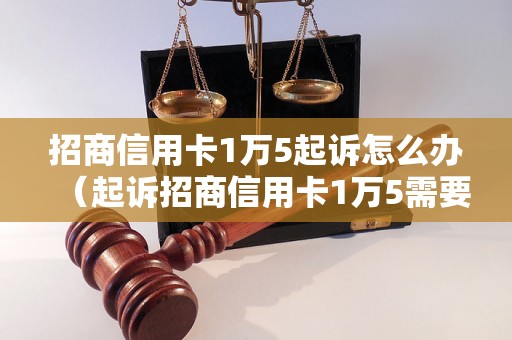 招商信用卡1万5起诉怎么办（起诉招商信用卡1万5需要注意什么）