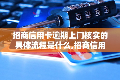 招商信用卡逾期上门核实的具体流程是什么,招商信用卡逾期核实的常见问题解答