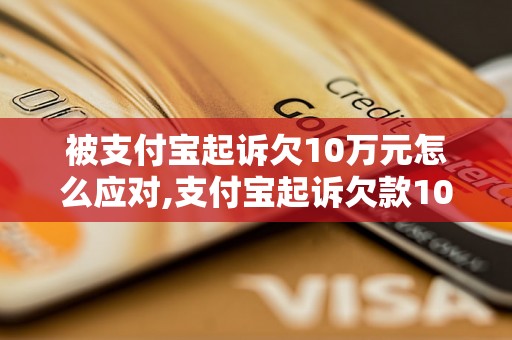 被支付宝起诉欠10万元怎么应对,支付宝起诉欠款10万元的处理方法