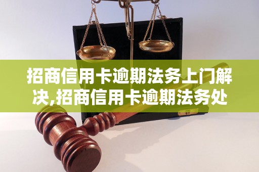 招商信用卡逾期法务上门解决,招商信用卡逾期法务处理步骤