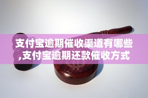 支付宝逾期催收渠道有哪些,支付宝逾期还款催收方式