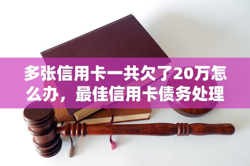 多张信用卡一共欠了20万怎么办，最佳信用卡债务处理方法