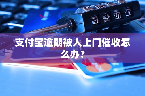 支付宝逾期被人上门催收怎么办？