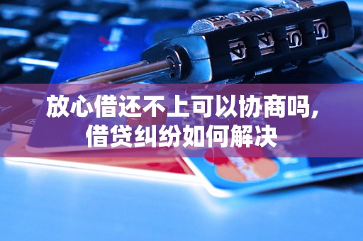 放心借还不上可以协商吗,借贷纠纷如何解决