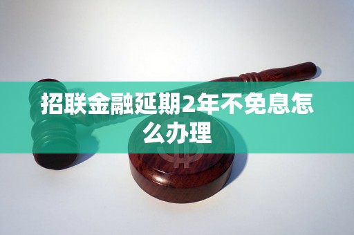 招联金融延期2年不免息怎么办理