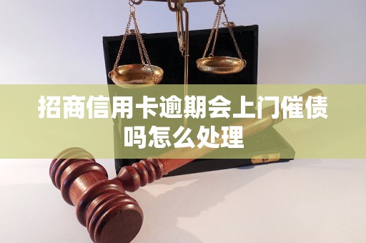 招商信用卡逾期会上门催债吗怎么处理