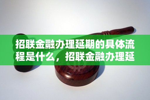 招联金融办理延期的具体流程是什么，招联金融办理延期需要提供哪些材料