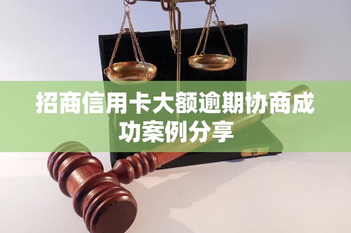 招商信用卡大额逾期协商成功案例分享