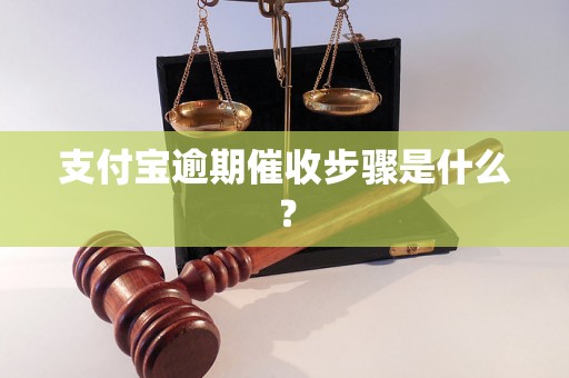 支付宝逾期催收步骤是什么？