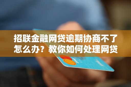 招联金融网贷逾期协商不了怎么办？教你如何处理网贷逾期协商问题