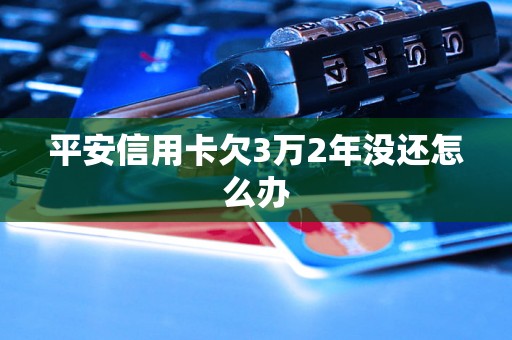 平安信用卡欠3万2年没还怎么办