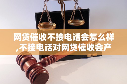 网贷催收不接电话会怎么样,不接电话对网贷催收会产生什么影响