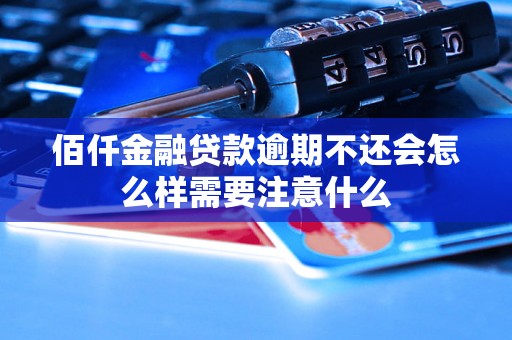 佰仟金融贷款逾期不还会怎么样需要注意什么