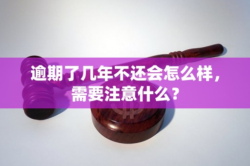 逾期了几年不还会怎么样，需要注意什么？