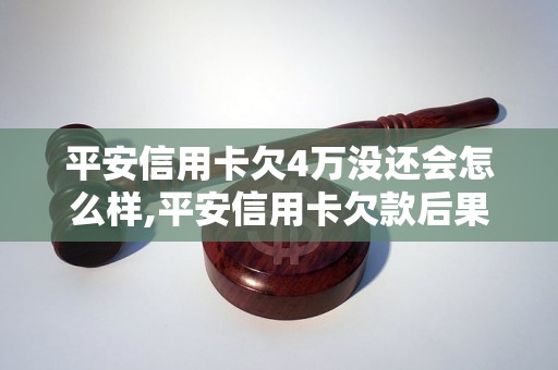 平安信用卡欠4万没还会怎么样,平安信用卡欠款后果及处理方法