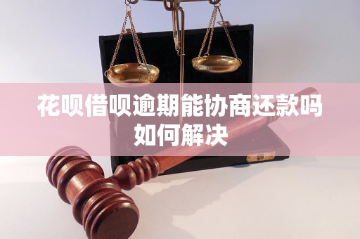 花呗借呗逾期能协商还款吗如何解决