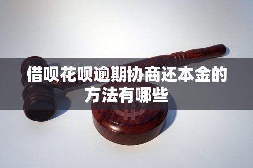 借呗花呗逾期协商还本金的方法有哪些