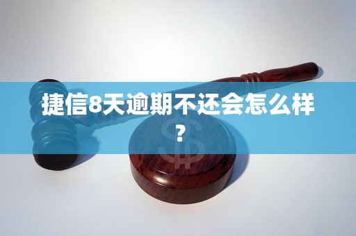 捷信8天逾期不还会怎么样？