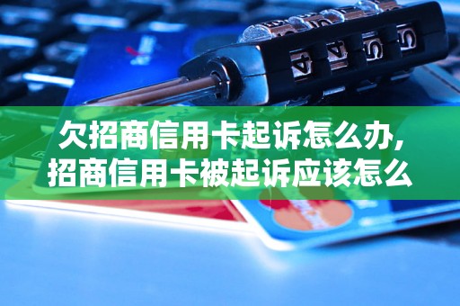 欠招商信用卡起诉怎么办,招商信用卡被起诉应该怎么处理