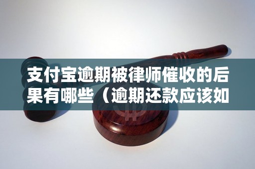 支付宝逾期被律师催收的后果有哪些（逾期还款应该如何处理）