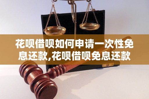 花呗借呗如何申请一次性免息还款,花呗借呗免息还款攻略